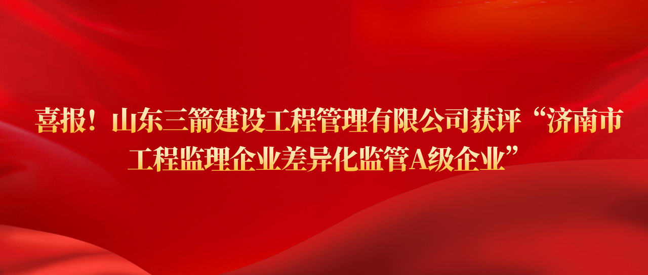 山东pp电子模拟器建设工程管理有限公司获评济南市工程监理企业差异化监管A级企业
